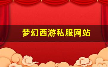 私服发布网：梦幻西游私服网站(梦幻西游手